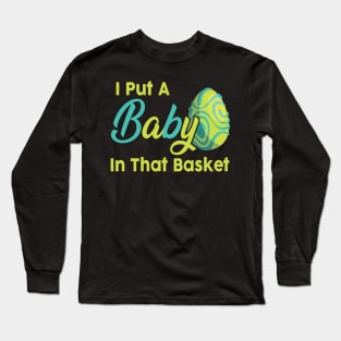 Mens Easter Pregnancy Shirt I Put A Baby In That Basket Long Sleeve T-Shirt